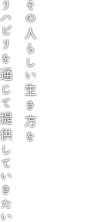 その人らしい生き方をリハビリを通じて提供していきたい