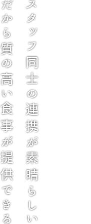 スタッフ同士の連携が素晴らしいだから質の高い食事が提供できる