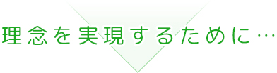 理念を実現するために…